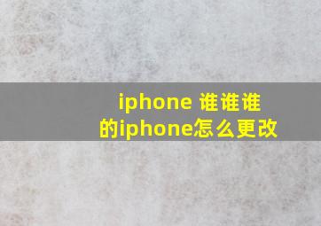 iphone 谁谁谁的iphone怎么更改